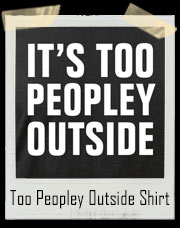 It’s Too Peopley Outside T-Shirt