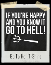 If You're Happy And You Know It Go To Hell T-Shirt