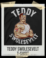 Teddy Roosevelt / Teddy Swolesevelt T-Shirt
