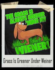 Grass Is Always Greener Under My Weiner T-Shirt