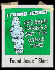 I Found Jesus! He's Been Taking A Shit The Whole Time! T Shirt