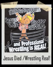 Jesus Christ died for our sins and Professional Wrestling is real T-Shirt