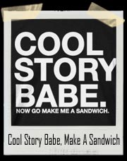 Cool Story Babe. Now Go Make Me A Sandwich T-Shirt