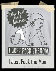 The Kid Isn't Mine. I Just Fuck The Mom T-Shirt