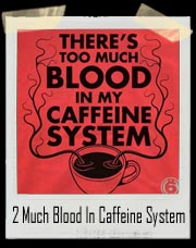 Too Much Blood In My Caffeine System Coffee T-Shirt