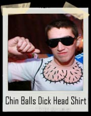 Chin Balls Dick Head T Shirt