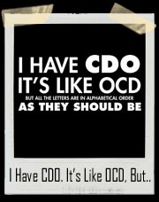 I Have CDO. It’s Like OCD But All The Letters Are In Alphabetical Order As They Should Be T-Shirt