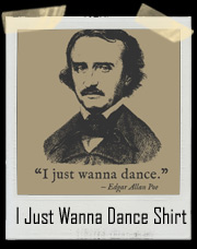 Edgar Allan Poe I Just Wanna Dance T-Shirt