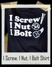 I Screw, I Nut, I Bolt Shirt