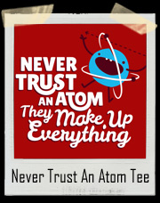 Never Trust An Atom, They Make Up Everything T-Shirt