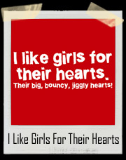 I like girls for their hearts! Their Big, Bouncy, Jiggly hearts T-Shirt
