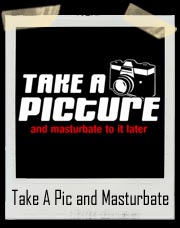 Take A Picture & Masturbate To It Later T-Shirt