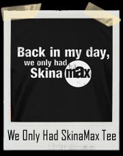 Back In My Day, We Only Had SkinaMax T Shirt