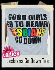 Good Girls Go to Heaven Lesbians Go Down Tee - Ladies Shirt