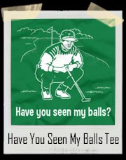 Have You Seen My Balls Golf T-Shirt