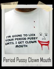 I'm Going To Lick Your Period Pussy Until I Get Clown Mouth T-Shirt