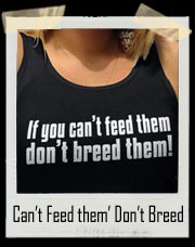 If You Can’t Feed Them Don’t Breed Them Shirt