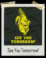 See You Tomorrow Corn Shirt
