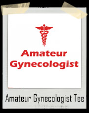 Amateur Gynecologist - Funny Gyno T-Shirt