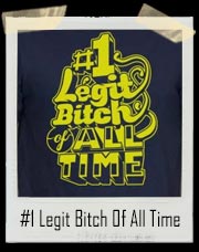 #1 Legit Bitch Of All Time T-Shirt