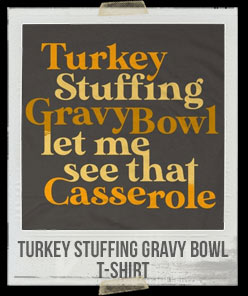 Turkey Stuffing Gravy Bowl Let Me See That Casserole T-Shirt